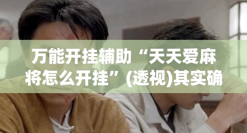 万能开挂辅助“天天爱麻将怎么开挂”(透视)其实确实有挂