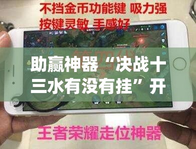 助赢神器“决战十三水有没有挂	”开挂(透视)辅助神器