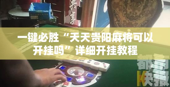 一键必胜“天天贵阳麻将可以开挂吗”详细开挂教程