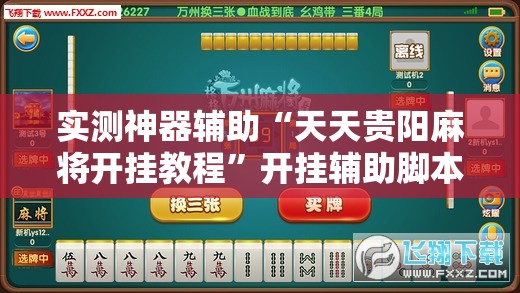 实测神器辅助“天天贵阳麻将开挂教程”开挂辅助脚本+详细开挂安装教程