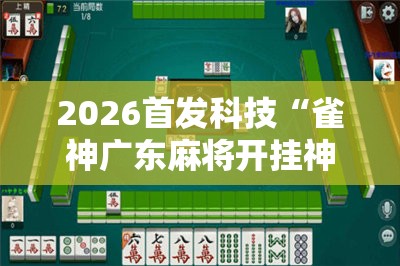 2026首发科技“雀神广东麻将开挂神器”详细分享装挂步骤