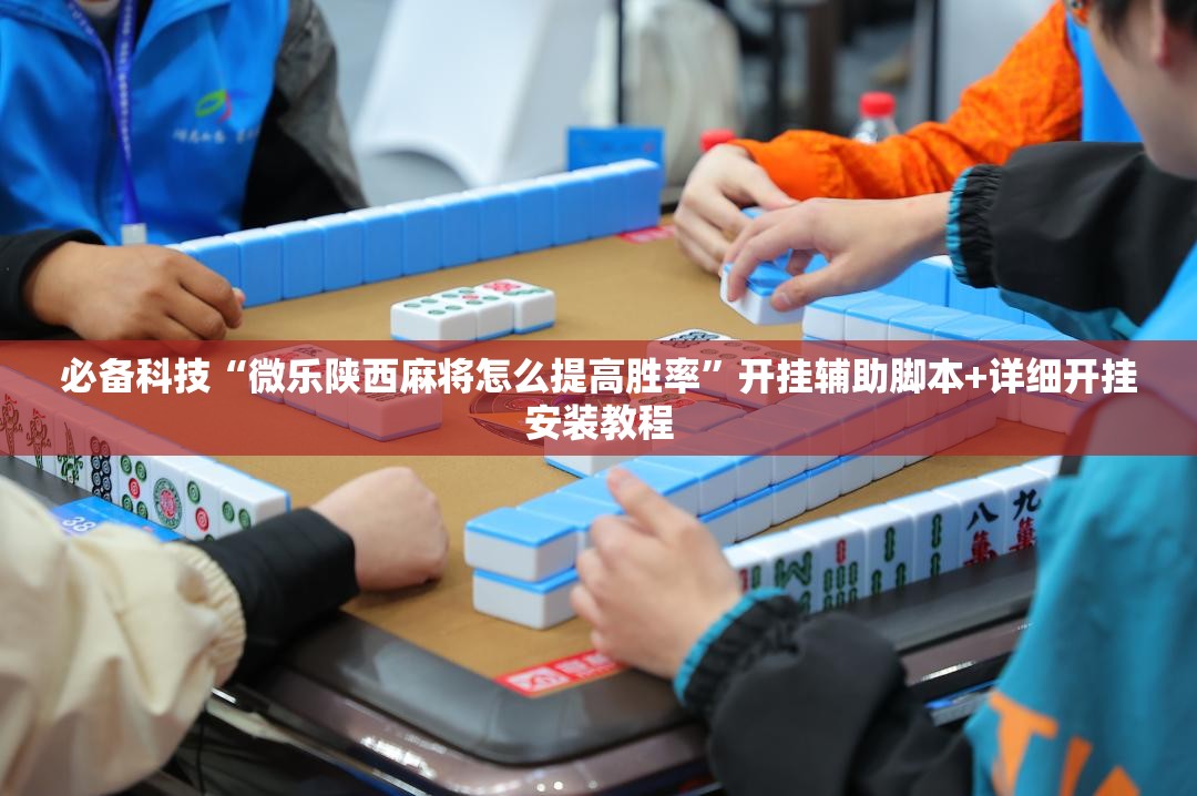 必备科技“微乐陕西麻将怎么提高胜率”开挂辅助脚本+详细开挂安装教程