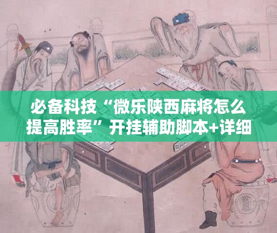 必备科技“微乐陕西麻将怎么提高胜率”开挂辅助脚本+详细开挂安装教程