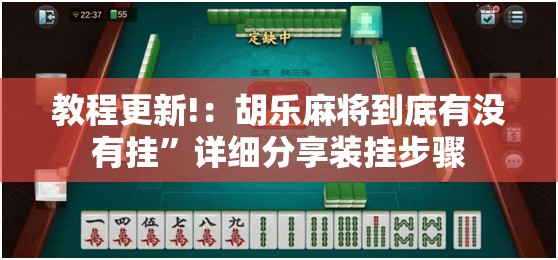 教程更新!：胡乐麻将到底有没有挂”详细分享装挂步骤