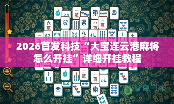 2026首发科技“大宝连云港麻将怎么开挂”详细开挂教程