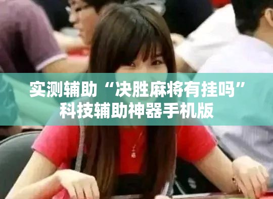 实测辅助“决胜麻将有挂吗	”科技辅助神器手机版