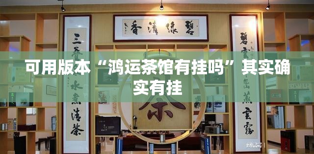 可用版本“鸿运茶馆有挂吗”其实确实有挂