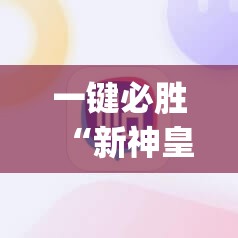 一键必胜“新神皇有没有挂”(免费)开挂辅助教学(最新辅助开挂教程)