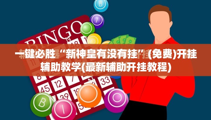 一键必胜“新神皇有没有挂”(免费)开挂辅助教学(最新辅助开挂教程)