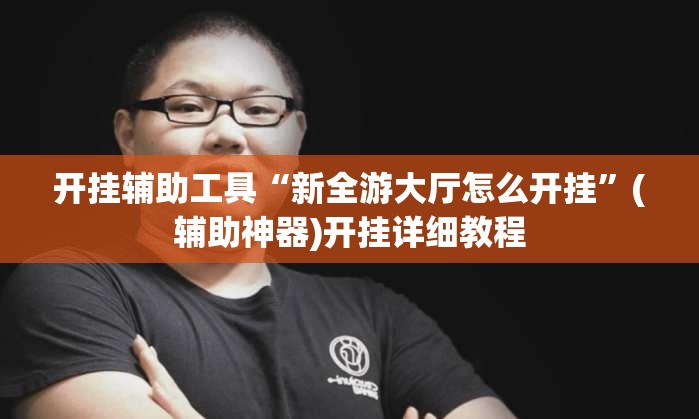 开挂辅助工具“新全游大厅怎么开挂”(辅助神器)开挂详细教程