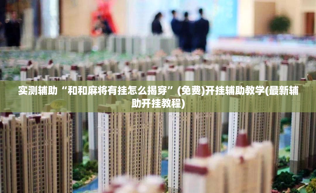 实测辅助“和和麻将有挂怎么揭穿	”(免费)开挂辅助教学(最新辅助开挂教程)